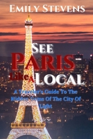 See Paris Like A Local: A Traveler's Guide To The Hidden Gems Of The City Of Light B0CL7LGM88 Book Cover