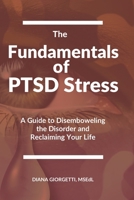The Fundamentals of PTSD Stress : A Guide to Disemboweling the Disorder and Reclaiming Your Life 1983029556 Book Cover