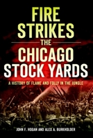 Fire Strikes the Chicago Stock Yards: A History of Flame and Folly in the Jungle 1609499077 Book Cover