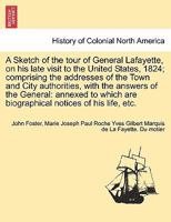 A Sketch Of The Tour Of General Lafayette, On His Late Visit To The United States, 1824 1241336229 Book Cover