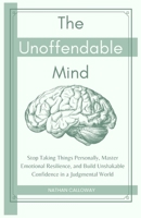The Unoffendable Mind: Stop Taking Things Personally, Master Emotional Resilience and Build Unshakable Confidence in a Judgmental World B0GPXTW2Z2 Book Cover
