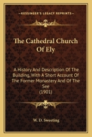 The Cathedral Church of Ely; A History and Description of the Building, with a Short Account of the Former Monastery and of the See 1141698919 Book Cover