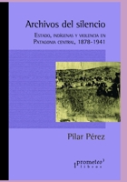 Archivos del silencio: Estado, indígenas y violencia en Patagonia central, 1878-1941 B0997RSCTS Book Cover