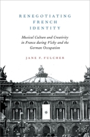 Renegotiating French Identity: Musical Culture and Creativity in France During Vichy and the German Occupation 0190681500 Book Cover