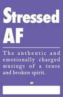 Stressed AF - The Authentic and Emotionally Charged Musings of a Tense and Broken Spirit: A Truth Journal for Stress Relief 1731027265 Book Cover