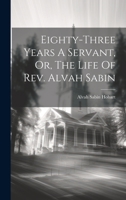 Eighty-three Years A Servant, Or, The Life Of Rev. Alvah Sabin 1019454555 Book Cover