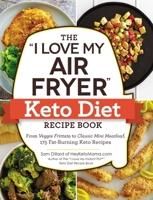 The "I Love My Air Fryer" Keto Diet Recipe Book: From Veggie Frittata to Classic Mini Meatloaf, 175 Fat-Burning Keto Recipes 1507209924 Book Cover