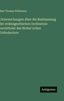 Untersuchungen über die Bestimmung der erdmagnetischen Inclination vermittelst des Weber'schen Erdinductors (German Edition) 3563304181 Book Cover
