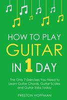 How to Play Guitar: In 1 Day - The Only 7 Exercises You Need to Learn Guitar Chords, Guitar Scales and Guitar Tabs Today 1979776326 Book Cover