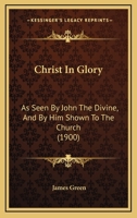 Christ In Glory: As Seen By John The Divine, And By Him Shown To The Church 1165371561 Book Cover