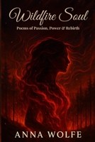 Wildfire Soul: Poems of Passion, Power & Rebirth: A Poetry Collection of Fire, Freedom, and Feminine Power B0F9LJQYD6 Book Cover