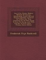 Save It For Winter: Modern Methods Of Canning, Dehydrating, Preserving And Storing Vegetables And Fruit For Winter Use, With Comments On The Best ... For Saving, And When And How To Grow Them 1978159269 Book Cover