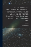 Astronomical Observations Taken At The Observatory South Villa, Inner Circle, Regent's Park, London, During The Years 1839-1851 1018677259 Book Cover