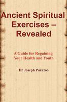 Ancient Spiritual Exercises - Revealed: A Guide for Regaining Your Health and Youth 144042229X Book Cover