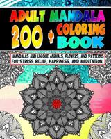 Adult Mandala Coloring Book: 200+ Mandalas and Unique Animals, Flowers, and Patterns for Stress Relief, Happiness, and Meditation 1541326415 Book Cover