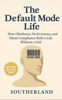 The Default Mode Life: How Obedience, Performance, and Silent Compliance Built a Life Without a Self: The Cost of Being Exactly Who You Wanted B0FJM5532J Book Cover