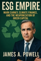 ESG Empire: Mark Carney, Climate Finance, and the Weaponization of Green Capital B0F4PNHTHW Book Cover