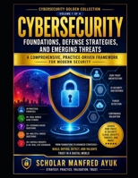 Cybersecurity: Foundations, Defense Strategies, and Emerging Threats: A Comprehensive, Practice-Driven Framework for Modern Security B0H1S9N728 Book Cover