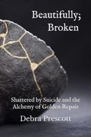 Beautifully; Broken: Shattered by Suicide and the Alchemy of Golden Repair B0DNWYCRRR Book Cover