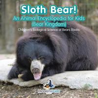 Sloth Bear! an Animal Encyclopedia for Kids (Bear Kingdom) - Children's Biological Science of Bears Books 1683239717 Book Cover