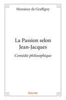 La Passion selon Jean-Jacques: Comédie philosophique (French Edition) 2334053910 Book Cover