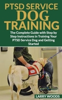 Ptsd Service Dog Training: The Complete Guide with Step by Step Instructions in Training Your PTSD Service Dog and Getting Started 1088538738 Book Cover