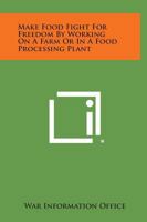 Make Food Fight For Freedom By Working On A Farm Or In A Food Processing Plant 1258621088 Book Cover