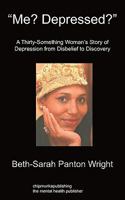 Me? Depressed?: A Thirty-Something Woman's Story of Depression from Disbelief to Discovery 1849914044 Book Cover