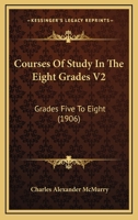 Courses Of Study In The Eight Grades V2: Grades Five To Eight 1164614207 Book Cover