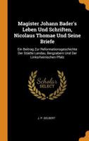 Magister Johann Bader's Leben Und Schriften, Nicolaus Thomae Und Seine Briefe: Ein Beitrag Zur Reformationsgeschichte Der St�dte Landau, Bergzabern Und Der Linksrheinischen Pfalz 035345494X Book Cover