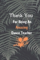 Thank You For Being An Amazing Dance Teacher: Dance Teacher Appreciation Gift: 6*9 Blank Lined Notebook With Contact Infos 100 Pages. Funny Gift for Women and Men/Notebook Quotes/ Notebook lined paper 1676919155 Book Cover