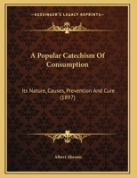 A Popular Catechism Of Consumption: Its Nature, Causes, Prevention And Cure 1165882388 Book Cover