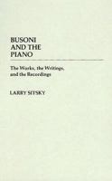 Busoni and the Piano: The Works, the Writings, and the Recordings (Contributions to the Study of Music and Dance) 1576471586 Book Cover