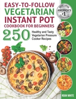 Easy-to-Follow Vegetarian Instant Pot Cookbook for Beginners: 250 Healthy and Tasty Vegetarian Pressure Cooker Recipes. B08B33TX9J Book Cover