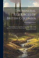 The Mineral Resources of British Columbia: Practical Hints for Capitalists and Intending Settlers: With Appendix Containing the Mineral Laws of the Province and the Dominion of Canada 1022247492 Book Cover