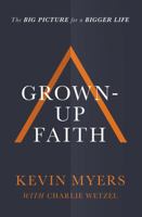 Grown-Up Faith: The Big Picture for a Bigger Life 1400208459 Book Cover