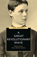 A Great Revolutionary Wave: Women and the Vote in British Columbia 0774863234 Book Cover