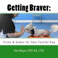 Getting Braver: : Tricks & Games for Your Fearful Dog 1541123875 Book Cover