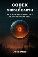 Codex of Middle Earth: Race, Myth, and Surveillance in Tolkien and the West B0FR5D52F4 Book Cover