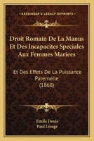 Droit Romain De La Manus Et Des Incapacites Speciales Aux Femmes Mariees: Et Des Effets De La Puissance Paternelle (1868) 1161142002 Book Cover