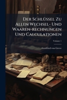 Der Schlüssel Zu Allen Wechsel- Und Waaren-rechnungen Und Calculationen, Volume 1 1245697781 Book Cover