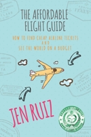 The Affordable Flight Guide: How to Find Cheap Airline Tickets and See the World on a Budget 1732282900 Book Cover