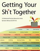 Getting Your Sh*t Together: A professional practices manual for Artists 1453801561 Book Cover