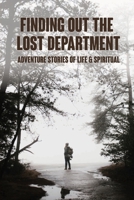 Finding Out The Lost Department: Adventure Stories Of Life & Spiritual: Personal Life Changing Stories B0948XYGHZ Book Cover
