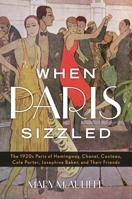 When Paris Sizzled: The 1920s Paris of Hemingway, Chanel, Cocteau, Cole Porter, Josephine Baker, and Their Friends 1442253320 Book Cover
