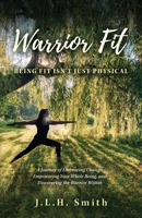 Warrior Fit Being Fit Isn't Just Physical: A Journey of Embracing Change, Empowering Your Whole Being, and Discovering the Warrior Within B0CFWRNPQW Book Cover