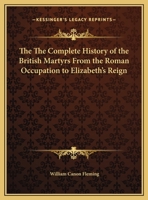 The The Complete History of the British Martyrs From the Roman Occupation to Elizabeth's Reign 1169722326 Book Cover