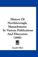History Of Northborough, Massachusetts: In Various Publications And Discourses 1166608646 Book Cover