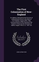 The First Colonization of New-England: An Address, Delivered at the Erection of a Monumental Stone in the Walls of Fort Popham, August 29th, 1862, Commemorative of the Planting of the Popham Colony on 1358671133 Book Cover