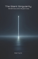 The Silent Singularity: We didn’t lose control. We gave it away. B0F3JVRP8Z Book Cover